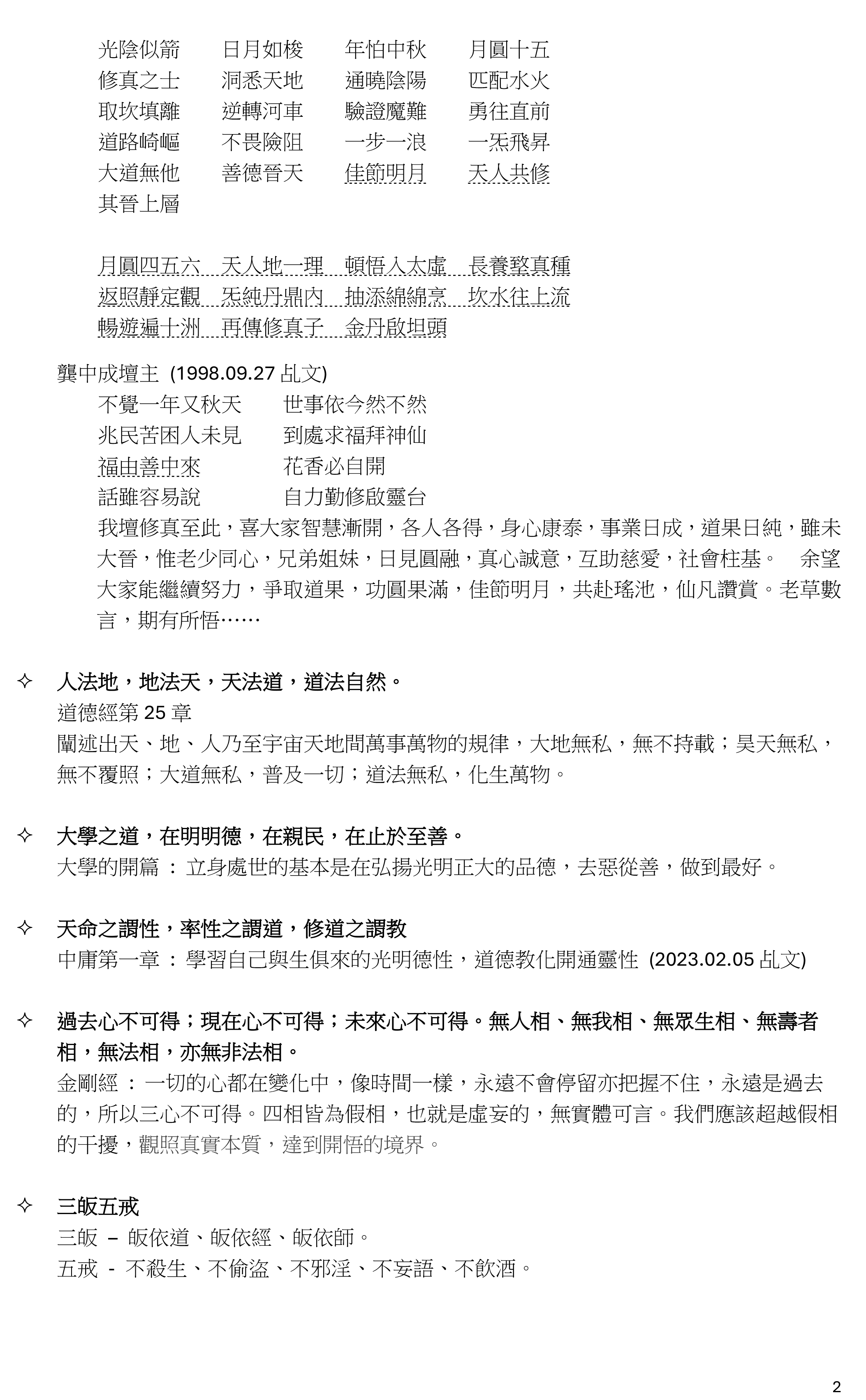 1
中秋乩文共賞(註解) 08.09.2024
 大道廢，有仁義。
道德經第 18 章 : 大道廢，有仁義。慧智出，有大偽。六親不和，有孝慈。國家昏亂，
有忠臣。
至德之世，大道興隆，仁義行於其中，人皆有仁義，所以仁義看不出來；也就沒有宣導
仁義的必要。及至社會道德崩潰，才有需要提倡仁義以挽頹風。簡而言之，就是國家大
治、六親和順，就顯不出忠臣孝子；只有六親不和、國家昏亂，才發覺仁義忠孝這些品
德的珍貴，需要提倡。
 三綱五常，九美八德
三綱：君為臣綱，父為子綱，夫為妻綱。
指人與人之間關係應該遵守的三個行為準則，就是君王與臣子的言行要合乎義理，父母
子女之間相親相愛，夫妻之間和順相處。
五常：仁、義、禮、智、信。
九美：忠、孝、廉、節、仁、義、禮、智、信。
八德：孝、悌、忠、信、禮、義、廉、恥。
 五教本同宗
五教：道、佛、儒、耶、回。
輔法天尊 (2018.07.19 乩文)
五教本來是一家 因時因地設教化
緣繫於此行方便 真心誠意產金華
蘭花貝葉丹灶裡 和風甘雨再渡他 ……
濟世聖佛 (2000.05.07 乩文)
共承菩提業，齊渡原眾生。眾生皆有佛性，能修自能正。弘揚正法，慈悲喜捨，習戒
定慧，滅貪嗔痴，修持靜凈，身心力行。諸惡莫作，眾善奉行，自靜其意，是明佛道。
五教宗旨，靜定途一，一心一意，一炁天成，祛妄存真，首煉金丹，落地而生，空空
白白，白雲一片。
萬里無雲萬里天 一念之差一念無
無為大道貴恆誠 五行色白是金精
精神魂魄意隨境 境隨心轉焉能定
安神定魄如幻影 如電如霜空飄渺
佛法無邊，道法無涯，言者雖知，知者不言，言多必失。理論實踐，真知為妙。
 * (中秋當晚雖無扶乩但都會有師尊祖師同修)
呂純陽師尊 (1998.09.27 乩文)
山高雲輕見中秋 合發天人駕慈舟
大地有緣能自遇 憑天付與莫他求
須知造化早已定 何逞機巧啟心頭
廣積陰德弭業障 欲子修真遍十洲 