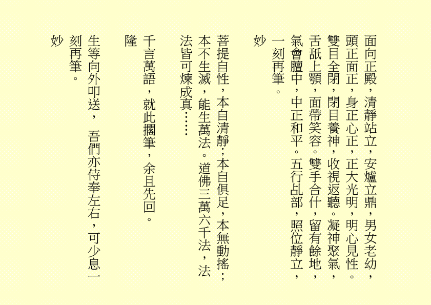 地藏菩薩妙難論  化現金容處處分
三途六道聞妙法  四生十類蒙慈恩  吾乃
司馬頭陀副壇主是也
明珠照徹天堂路  金錫振開地獄門
累世親姻蒙接引  九蓮台畔禮慈尊  吾乃
龔中成壇主是也
地獄不空  誓不成佛
眾生度盡  方證菩提
喜逢黃道吉日，紫氣滿門，佛光普照，益中興之妙法，增我壇之光輝，生等福慧日晉，可喜可賀。
有請道元長老、道利長老二位長老於正案齊進大香一枝，道亨長老、道貞長老二位長老於正案齊恭茶，德義長老、德禮長老二位長老於正案齊敬酒，德智長老、德信長老二位
長老於正案齊奉檀、七位主席於正案齊獻花，德禮長老帶領全體值事、壇生、善信奉香向外叩迎
地藏王菩薩駕臨金蘭道觀演道說法。
世界亦有成住壞  彈指得失何須題
浩氣丹心彌陀念  回歸極樂證菩提  吾乃
地藏王菩薩是也
世界、非世界，是名世界。時有春夏秋冬，人有生老病死，世界有成住壞空，一切有為法，如夢幻泡影，如露亦如電，應作如是觀。觀身不淨，觀法無我，諸行無常，一切帶不走，唯有業隨身。因果業力，禍福無門，惟人自召。善惡之報，如影隨形，積小善致大福，輕小惡成大禍。福兮禍所倚，禍兮福所伏，堅定信心，一誠上達。
有勞道元長老宣佈：全體值事、壇生、善信
面向正殿，清靜站立，安爐立鼎，男女老幼，頭正面正，身正心正，正大光明，明心見性。雙目全閉，閉目養神，收視返聽。凝神聚氣，舌舐上顎，面帶笑容。雙手合什，留有餘地，氣會膻中，中正和平。五行乩部，照位靜立，一刻再筆。
妙
菩提自性，本自清靜；本自俱足，本無動搖；本不生滅，能生萬法。道佛三萬六千法，法法皆可煉成真……
千言萬語，就此擱筆，余且先回。
隆
生等向外叩送， 吾們亦侍奉左右，可少息一刻再筆。
妙
柱元、伯昌二位齊來接乩，司玉在後支持，二位輔玉、道亨長老、德智長老稍作休息，鴻德、月清二位齊來報字，五行乩部，同步接收，一刻再筆。
妙
天人合發……
好！好！好！
案上茶可加入：山藥、薏苡仁 各五十小包，霍香、紫蘇葉、茯神、陳皮、山楂、健曲、生薑、甘草 各四十小包，有勞醫務總監、醫務主任齊呈上靈藥作法 。天元神丹、人元金丹、地元靈丹，靈丹妙藥，有病醫病，無病強身，延年益壽，開啟智慧。二位志誠可嘉，二位有禮，二位請起。乩畢爾總務部、醫務部齊主之，天下共福。
各位長老，仁慈博愛，春風化雨，志氣可嘉，增收壇生事，頗合  余意。
去年今日此門中  人面蘭花雙映紅
人面不知何處去  蘭花依舊笑春風  ……
相逢都是曾相識  我們都是一家人
甲辰年庚午月辛亥日甲午時，時空因數，因緣和合，凡有意加入金蘭道觀甲辰年新壇生，一律准加入。儀式照舊，由道元長老、馮曉韶主席齊主之。觀禮完畢再上雲。
下壇將於五月十八日早上十時再筆。
西元二○二四年六月十六日
