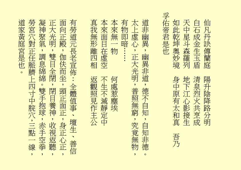 仙凡丹訣傳蘭庭  陽升陰降路分明
白石成金生玉盾  清泉烈火共烹成
天中星斗森羅列  地下江心影接生
如此乾坤奧妙境  身中原有太和真  吾乃
孚佑帝君是也
道非幽異，幽異非道，德不自知，自知非德。太上虛心，正大光明，普照無窮，究竟無物，有物即暗……
本來無一物      何處惹塵埃
本來面目在虛空  不生不滅靜定中
真我無形離四相  返觀照見作主公
有勞道元長老宣佈：全體值事、壇生、善信面向正殿，伽伕而坐，頭正面正，身正心正，正大光明，雙目全閉，閉目養神，收視返聽，凝神聚氣，調息綿綿。雙手抱球，赤手空拳，勞宮穴對正任脈臍上四寸中脘穴，三點一線，道家黃庭宮是也。
