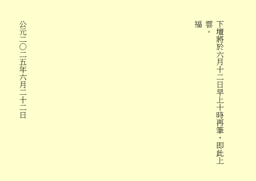 
下壇將於六月十二日早上十時再筆，即此上雲。
福
公元二○二五年六月二十二日
