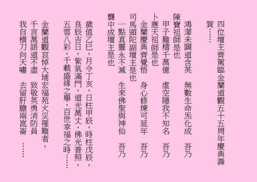 四位壇主齊駕臨金蘭道觀五十五周年慶典壽賀……
鴻濛未闢道含英  無數生命炁化成  吾乃
陳寶祖師是也
甲子難稽千萬億  虛空隱我不知名  吾乃
卜應天祖師是也
金蘭慶典齊覺悟  身心修煉可延年  吾乃
司馬頭陀副壇主是也
一點真靈永不滅  生來佛聖與神仙  吾乃
龔中成壇主是也
歲值乙巳，月令丁亥，日柱甲辰，時柱戊辰，良辰吉日，紫氣滿門，道光萬丈，佛光普照，五雲八彩。千載盛緣之舉，百世幸福之時……
金蘭道觀哀悼大埔宏福苑火災罹難者。
千言萬語道不盡  致敬英勇消防員
我自橫刀向天嘯  去留肝膽兩崑崙  ……
