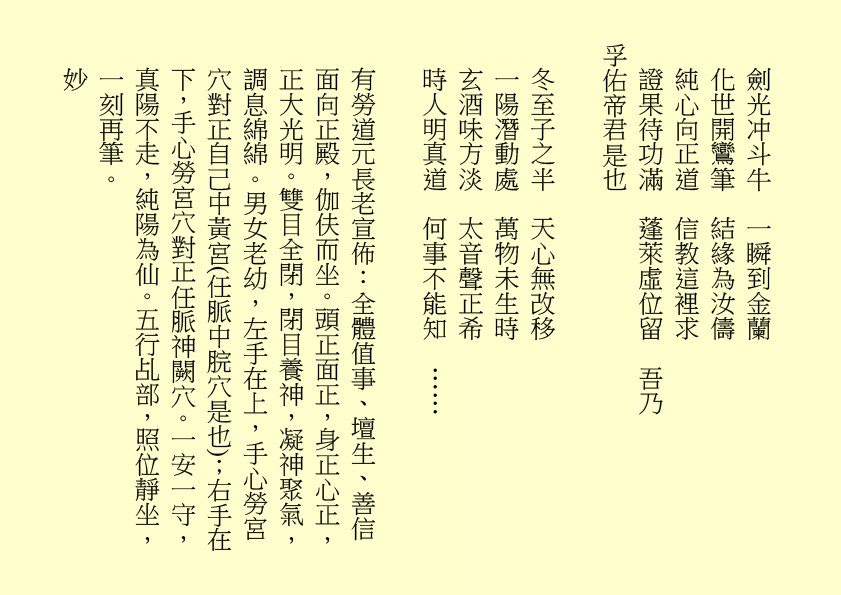 劍光冲斗牛  一瞬到金蘭
化世開鸞筆  結緣為汝儔
純心向正道  信教這裡求
證果待功滿  蓬萊虛位留  吾乃
孚佑帝君是也
冬至子之半  天心無改移
一陽潛動處  萬物未生時
玄酒味方淡  太音聲正希
時人明真道  何事不能知  ……
有勞道元長老宣佈：全體值事、壇生、善信面向正殿，伽伕而坐。頭正面正，身正心正，正大光明。雙目全閉，閉目養神，凝神聚氣，調息綿綿。男女老幼，左手在上，手心勞宮穴對正自己中黃宮(任脈中脘穴是也)；右手在下，手心勞宮穴對正任脈神闕穴。一安一守，真陽不走，純陽為仙。五行乩部，照位靜坐，一刻再筆。
妙
