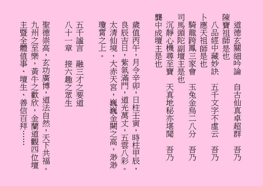 道德玄關細吟論  自古仙真卓超群  吾乃
陳寶祖師是也
八品經中藏妙訣  五千文字不虛云  吾乃
卜應天祖師是也
騎龍跨鳳三家會  玉兔金烏二八分  吾乃
司馬頭陀副壇主是也
沉靜心機尋至寶  天真地秘亦堪聞  吾乃
龔中成壇主是也
歲值丙午，月令辛卯，日柱壬寅，時柱甲辰，良辰吉日，紫氣滿門，道光萬丈，五雲八彩。太清仙境，大赤天宮，巍巍金闕之高，渺渺瓊霄之上。
五千謐言  融三才之要道
八十一章  接六趣之眾生
聖德崇高，玄功廣博，道法自然，天下共福。九州之至樂，黃牛之歡欣，金蘭道觀四位壇主暨全體值事、壇生、善信百拜……

