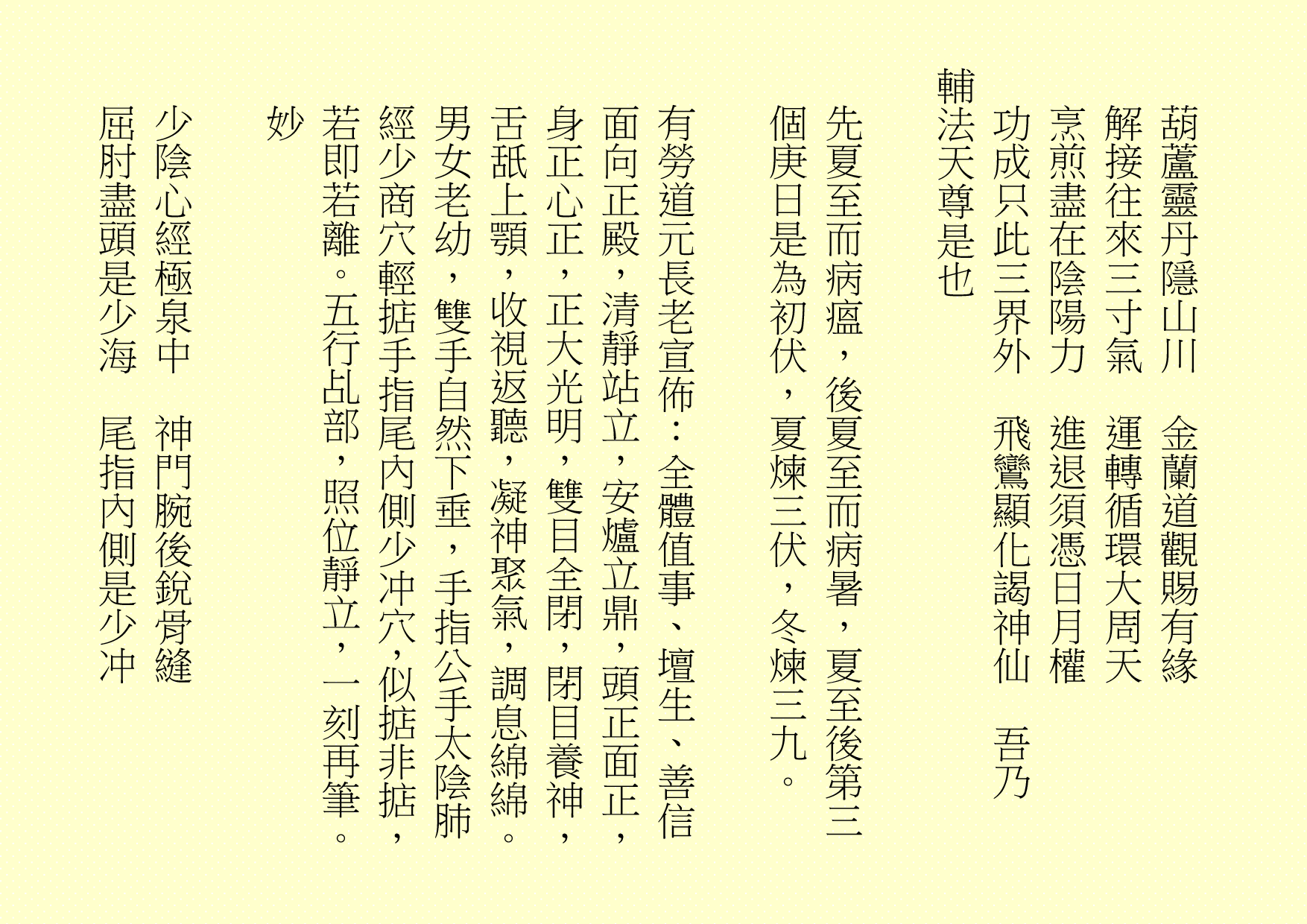 葫蘆靈丹隱山川  金蘭道觀賜有緣
解接往來三寸氣  運轉循環大周天
烹煎盡在陰陽力  進退須憑日月權
功成只此三界外  飛鸞顯化謁神仙  吾乃
輔法天尊是也
先夏至而病瘟，後夏至而病暑，夏至後第三個庚日是為初伏，夏煉三伏，冬煉三九。
有勞道元長老宣佈：全體值事、壇生、善信面向正殿，清靜站立，安爐立鼎，頭正面正，身正心正，正大光明，雙目全閉，閉目養神，舌舐上顎，收視返聽，凝神聚氣，調息綿綿。男女老幼，雙手自然下垂，手指公手太陰肺經少商穴輕掂手指尾內側少冲穴，似掂非掂，若即若離。五行乩部，照位靜立，一刻再筆。
妙
少陰心經極泉中  神門腕後銳骨縫
屈肘盡頭是少海  尾指內側是少冲
