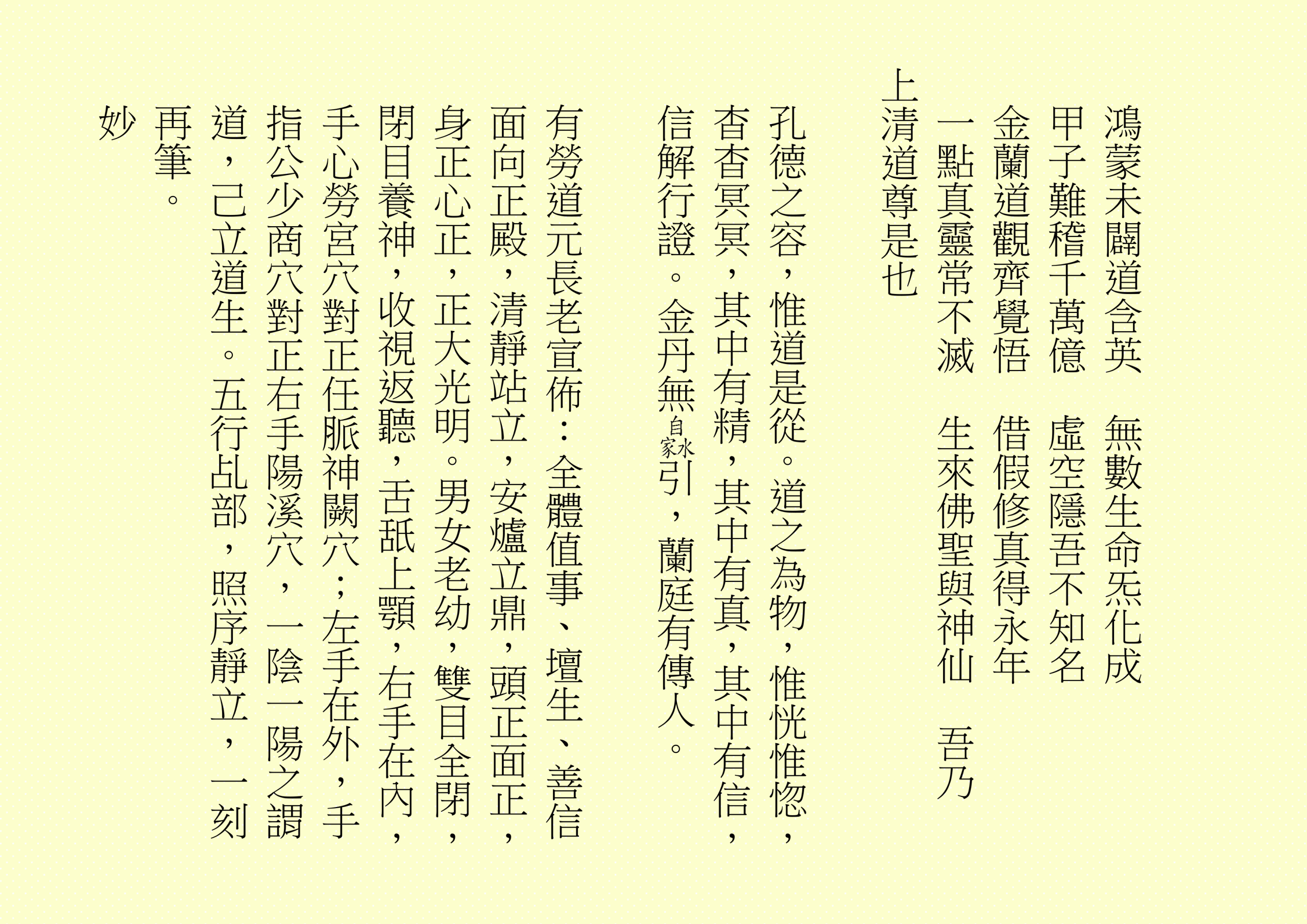 鴻蒙未闢道含英  無數生命炁化成
甲子難稽千萬億  虛空隱吾不知名
金蘭道觀齊覺悟  借假修真得永年
一點真靈常不滅  生來佛聖與神仙  吾乃
上清道尊是也
孔德之容，惟道是從。道之為物，惟恍惟惚，杳杳冥冥，其中有精，其中有真，其中有信，信解行證。金丹無 引，蘭庭有傳人。
有勞道元長老宣佈：全體值事、壇生、善信面向正殿，清靜站立，安爐立鼎，頭正面正，身正心正，正大光明。男女老幼，雙目全閉，閉目養神，收視返聽，舌舐上顎，右手在內，手心勞宮穴對正任脈神闕穴；左手在外，手指公少商穴對正右手陽溪穴，一陰一陽之謂道，己立道生。五行乩部，照序靜立，一刻再筆。
妙
