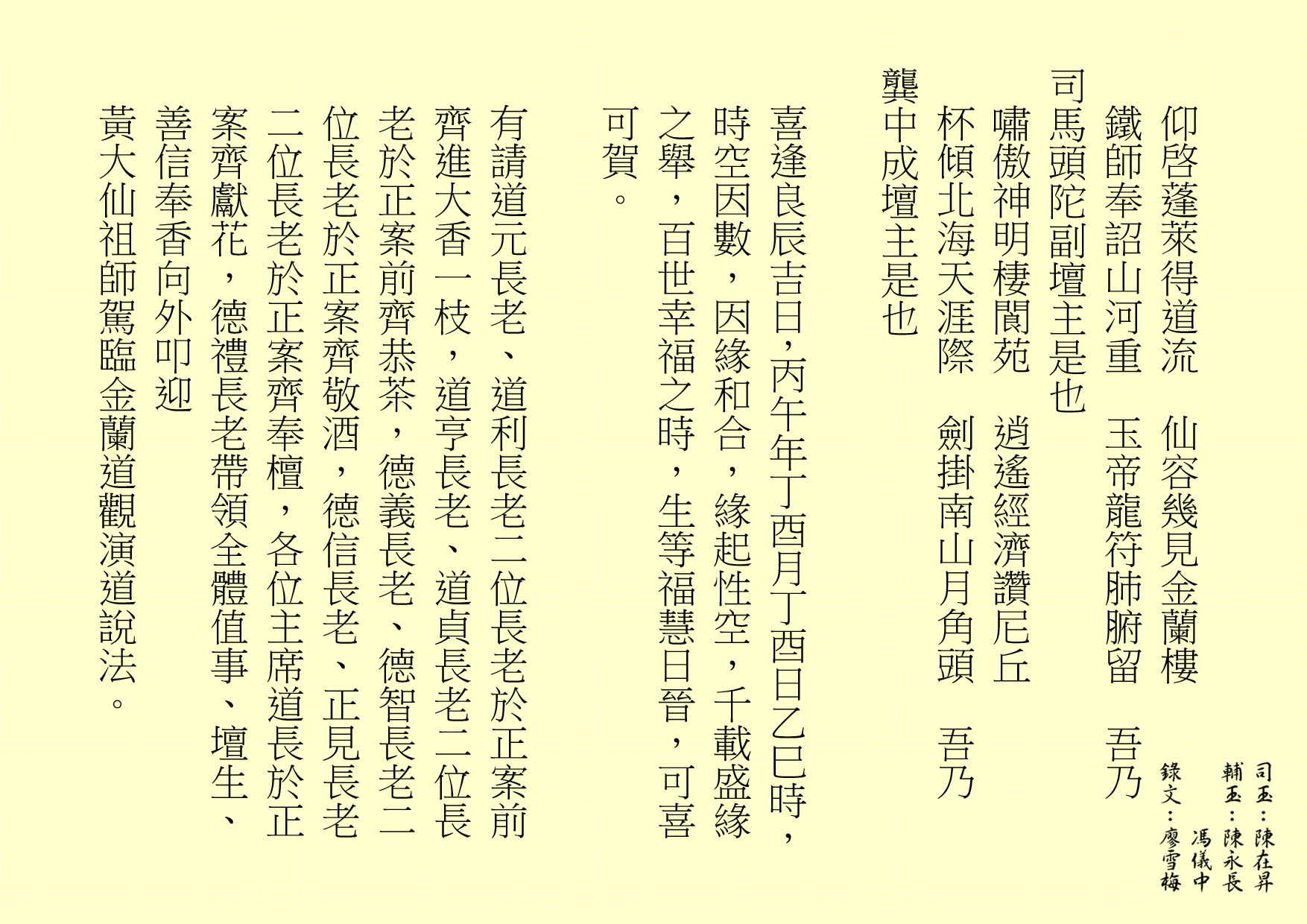
仰啓蓬萊得道流  仙容幾見金蘭樓
鐵師奉詔山河重  玉帝龍符肺腑留  吾乃
司馬頭陀副壇主是也 
嘯傲神明棲閬苑  逍遙經濟讚尼丘
杯傾北海天涯際  劍掛南山月角頭  吾乃
龔中成壇主是也
喜逢良辰吉日，丙午年丁酉月丁酉日乙巳時，時空因數，因緣和合，緣起性空，千載盛緣之舉，百世幸福之時，生等福慧日晉，可喜可賀。
有請道元長老、道利長老二位長老於正案前齊進大香一枝，道亨長老、道貞長老二位長老於正案前齊恭茶，德義長老、德智長老二位長老於正案齊敬酒，德信長老、正見長老二位長老於正案齊奉檀，各位主席道長於正案齊獻花，德禮長老帶領全體值事、壇生、善信奉香向外叩迎
黃大仙祖師駕臨金蘭道觀演道說法。
